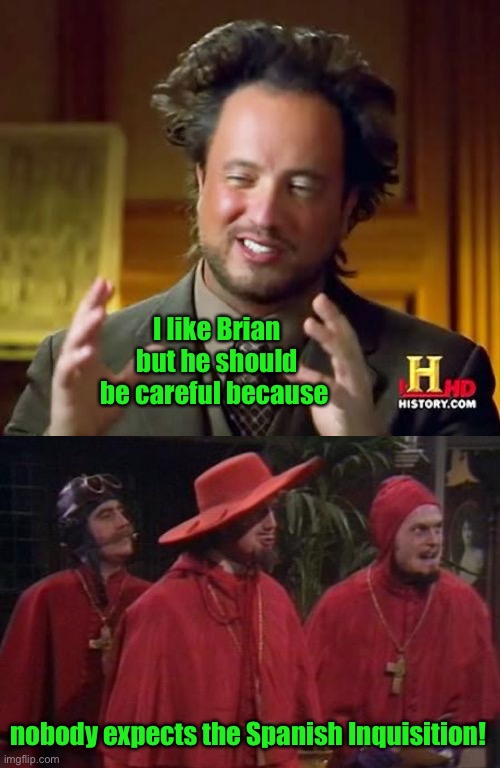 I like Brian but he should be careful because nobody expects the Spanish Inquisition! | image tagged in memes,ancient aliens,nobody expects the spanish inquisition monty python | made w/ Imgflip meme maker