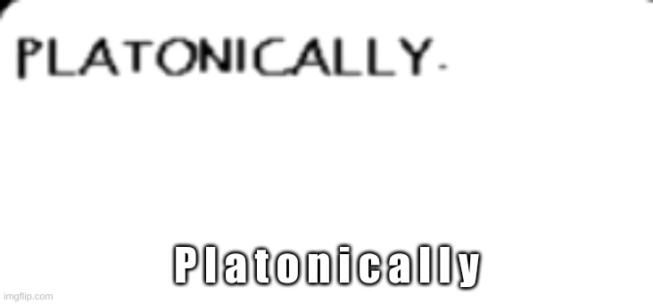 P l a t o n i c a l l y | made w/ Imgflip meme maker