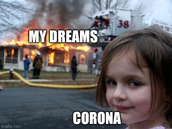 Disaster Girl | MY DREAMS; CORONA | image tagged in memes,disaster girl | made w/ Imgflip meme maker