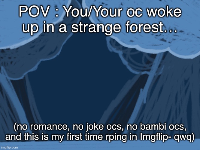 (art is by me btw- oh, and no op ocs-) | POV : You/Your oc woke up in a strange forest…; (no romance, no joke ocs, no bambi ocs, and this is my first time rping in Imgflip- qwq) | made w/ Imgflip meme maker
