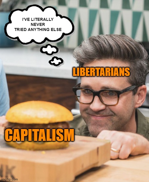 Libertarian | I'VE LITERALLY NEVER TRIED ANYTHING ELSE; LIBERTARIANS; CAPITALISM | image tagged in libertarian | made w/ Imgflip meme maker