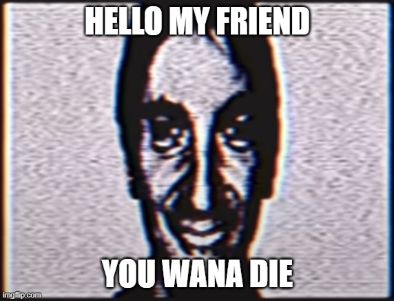 mandela catalogue now it's crazy | HELLO MY FRIEND; YOU WANA DIE | image tagged in six,hello my friend | made w/ Imgflip meme maker