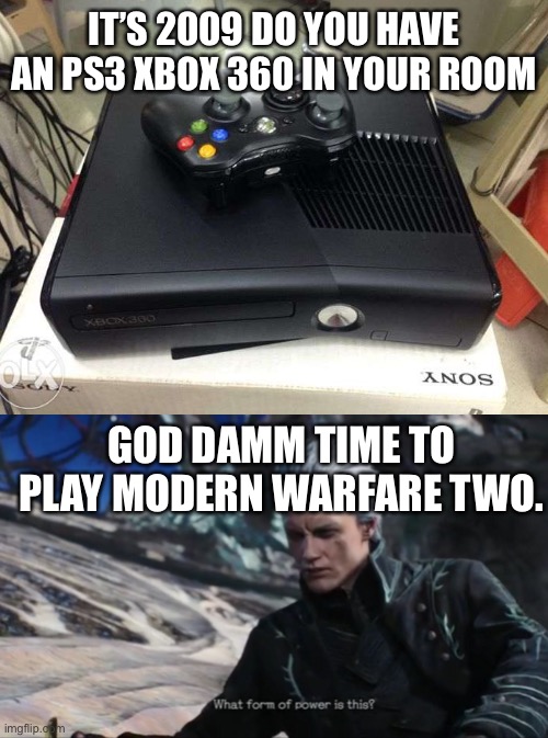 The 2000s era Video games | IT’S 2009 DO YOU HAVE AN PS3 XBOX 360 IN YOUR ROOM; GOD DAMM TIME TO PLAY MODERN WARFARE TWO. | image tagged in blank white template,vergil - what sort of power is this | made w/ Imgflip meme maker