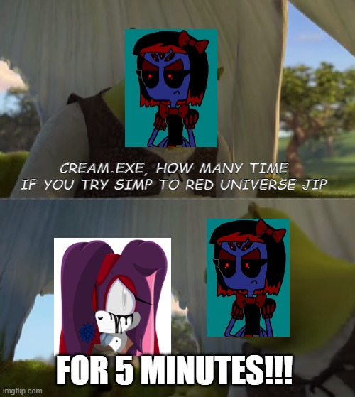 Cream.exe simp to Red Universe Jip | CREAM.EXE, HOW MANY TIME
IF YOU TRY SIMP TO RED UNIVERSE JIP; FOR 5 MINUTES!!! | image tagged in for five minutes | made w/ Imgflip meme maker