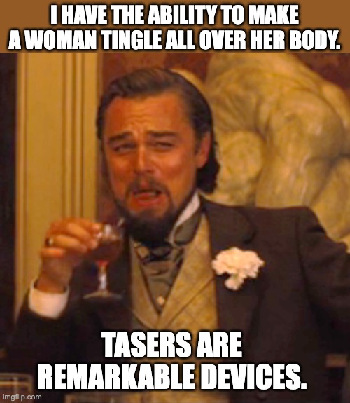 Tingle | I HAVE THE ABILITY TO MAKE A WOMAN TINGLE ALL OVER HER BODY. TASERS ARE REMARKABLE DEVICES. | image tagged in memes,laughing leo | made w/ Imgflip meme maker