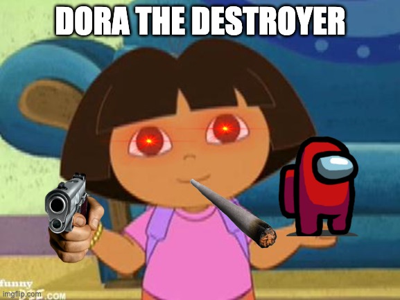 DORA THE DESTROYER | DORA THE DESTROYER | image tagged in dilemma dora | made w/ Imgflip meme maker