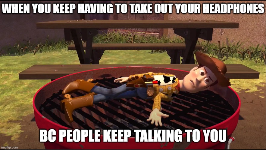 When You Keep Having To Take Out Your Headphones | WHEN YOU KEEP HAVING TO TAKE OUT YOUR HEADPHONES; BC PEOPLE KEEP TALKING TO YOU | image tagged in angered/annoyed woody | made w/ Imgflip meme maker