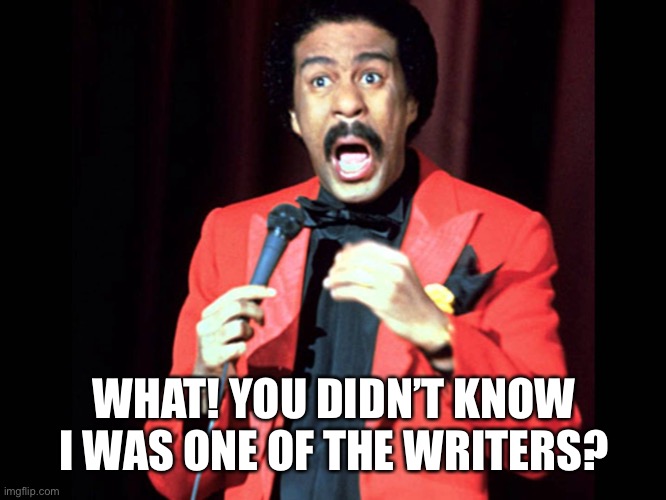 Richard Pryor | WHAT! YOU DIDN’T KNOW I WAS ONE OF THE WRITERS? | image tagged in richard pryor | made w/ Imgflip meme maker
