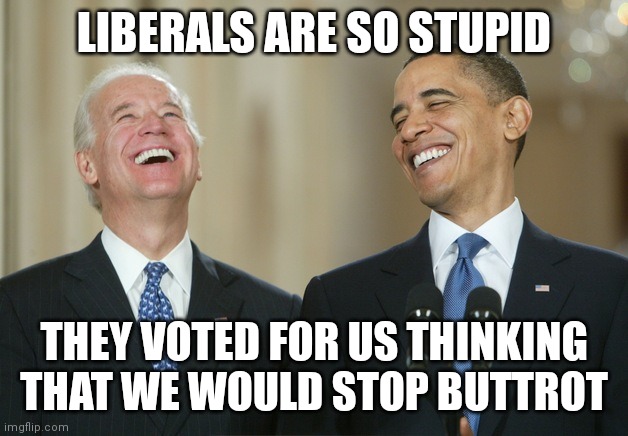 Biden Obama laugh | LIBERALS ARE SO STUPID; THEY VOTED FOR US THINKING THAT WE WOULD STOP BUTTROT | image tagged in biden obama laugh | made w/ Imgflip meme maker