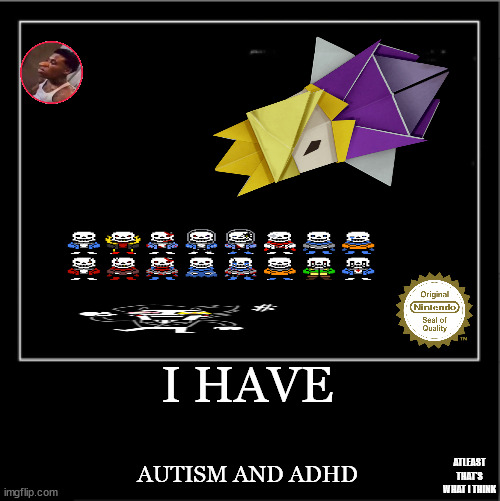 Demotivational poster | I HAVE; AUTISM AND ADHD; ATLEAST THAT'S WHAT I THINK | image tagged in demotivational poster | made w/ Imgflip meme maker
