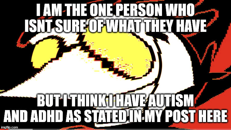 Extra deep fried Spamton NEO | I AM THE ONE PERSON WHO ISNT SURE OF WHAT THEY HAVE BUT I THINK I HAVE AUTISM AND ADHD AS STATED IN MY POST HERE | image tagged in extra deep fried spamton neo | made w/ Imgflip meme maker