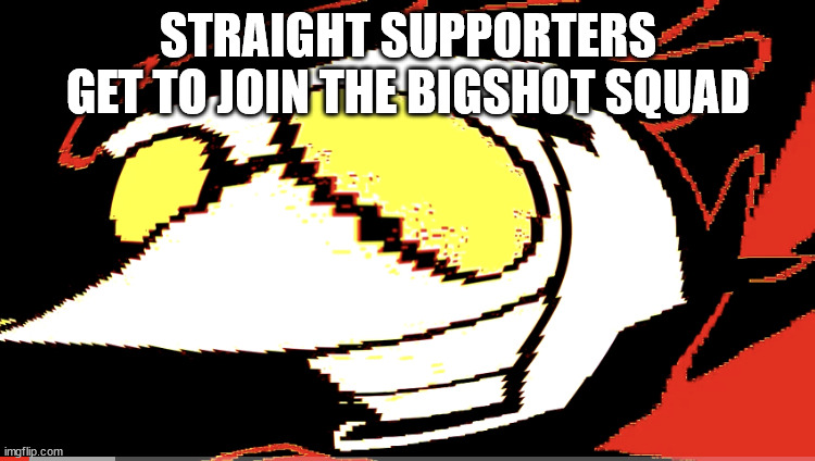 am straighthtrthu supporter :DDDDDDDDD | STRAIGHT SUPPORTERS GET TO JOIN THE BIGSHOT SQUAD | image tagged in why are you reading the tags,stop reading the tags,you have been eternally cursed for reading the tags | made w/ Imgflip meme maker