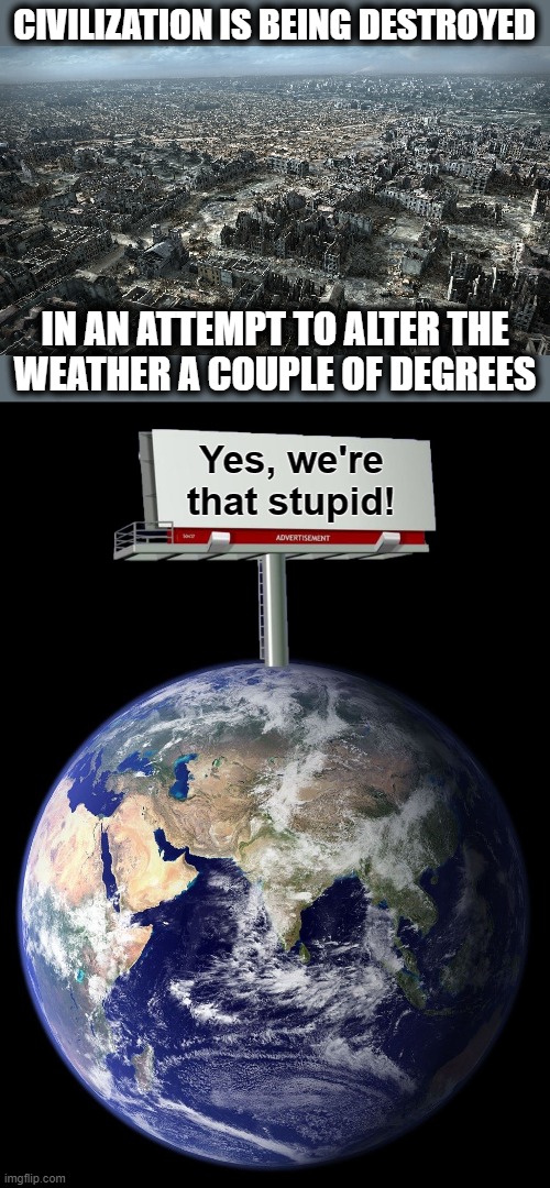 Protests are breaking out all over the world, but it's too late | CIVILIZATION IS BEING DESTROYED; IN AN ATTEMPT TO ALTER THE
WEATHER A COUPLE OF DEGREES; Yes, we're that stupid! | image tagged in memes,climate change,global warming,civilization destroyed,earth billboard,democrats | made w/ Imgflip meme maker