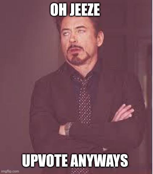 tony stark | OH JEEZE UPVOTE ANYWAYS | image tagged in tony stark | made w/ Imgflip meme maker