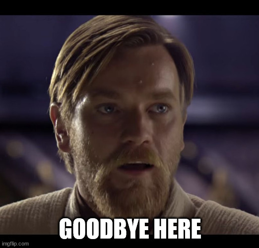 Hello there | GOODBYE HERE | image tagged in hello there | made w/ Imgflip meme maker