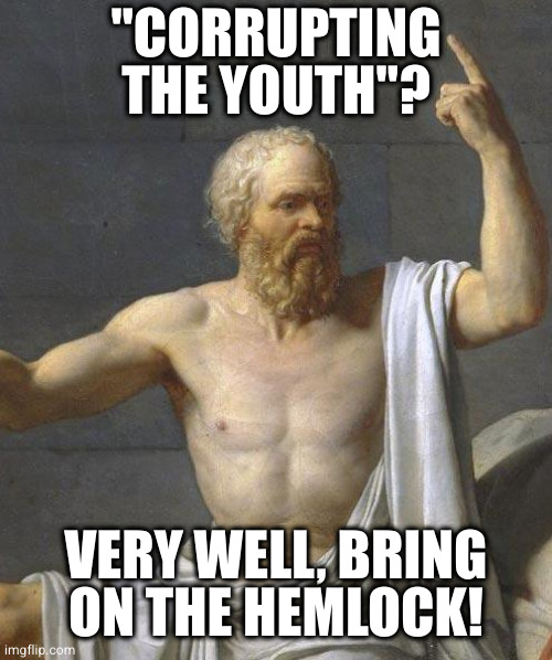 socrates | "CORRUPTING THE YOUTH"? VERY WELL, BRING
ON THE HEMLOCK! | image tagged in socrates | made w/ Imgflip meme maker