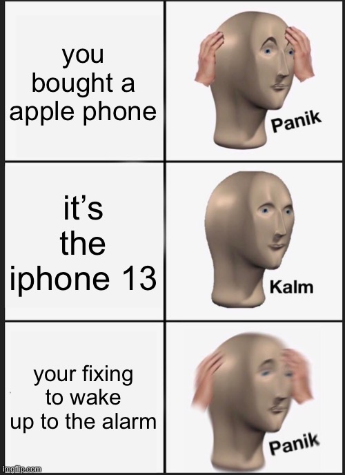 Panik Kalm Panik Meme | you bought a apple phone; it’s the iphone 13; your fixing to wake up to the alarm | image tagged in memes,panik kalm panik | made w/ Imgflip meme maker