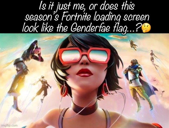 I Don’t Play Fortnite Often, But… | Is it just me, or does this season’s Fortnite loading screen look like the Genderfae flag…?🤔 | made w/ Imgflip meme maker