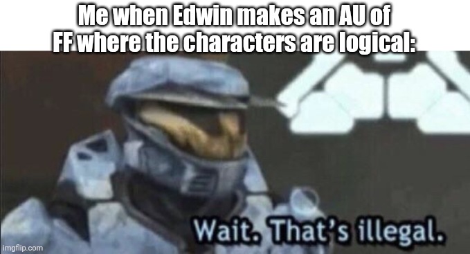 It just... doesn't feel right | Me when Edwin makes an AU of FF where the characters are logical: | image tagged in wait that s illegal | made w/ Imgflip meme maker