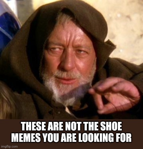 Obi Wan Kenobi Jedi Mind Trick | THESE ARE NOT THE SHOE MEMES YOU ARE LOOKING FOR | image tagged in obi wan kenobi jedi mind trick | made w/ Imgflip meme maker
