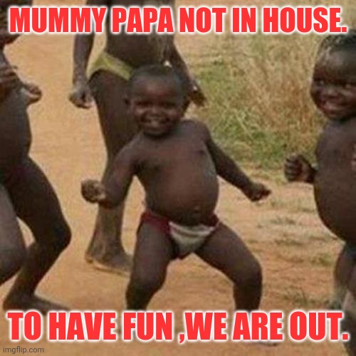 Third World Success Kid | MUMMY PAPA NOT IN HOUSE. TO HAVE FUN ,WE ARE OUT. | image tagged in memes,third world success kid | made w/ Imgflip meme maker