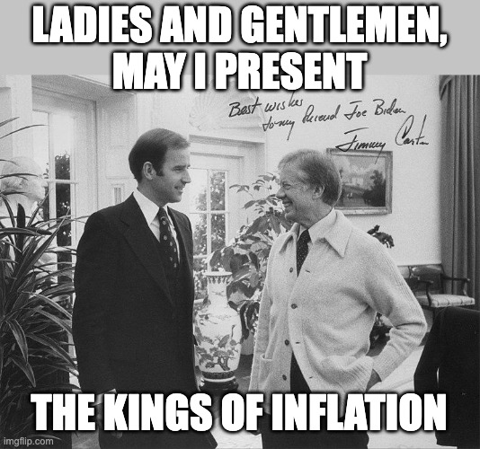 The Kings of Inflation | LADIES AND GENTLEMEN,
MAY I PRESENT; THE KINGS OF INFLATION | image tagged in joe biden and jimmy carter,inflation,evil government,scumbag government | made w/ Imgflip meme maker