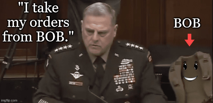 When pleasing BOB is the mission. | "I take my orders from BOB."; BOB | image tagged in memes,politics | made w/ Imgflip meme maker