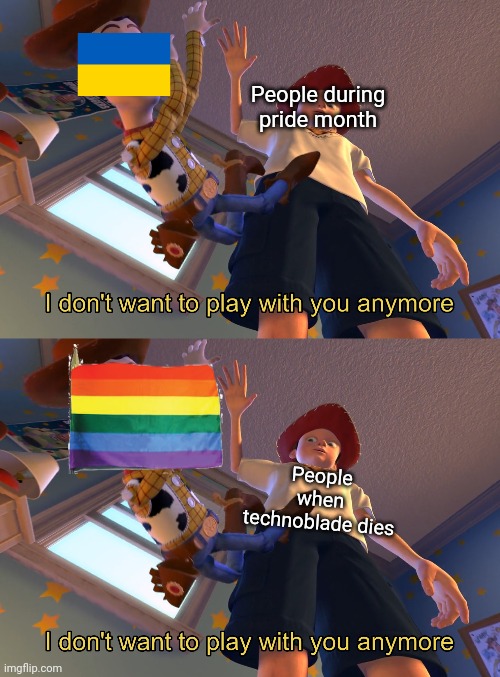 Oof | People during pride month; People when technoblade dies | image tagged in i don't want to play with you anymore,technoblade,gay,ukraine | made w/ Imgflip meme maker