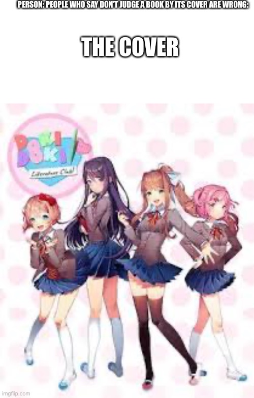 Ddlc |  PERSON: PEOPLE WHO SAY DON’T JUDGE A BOOK BY ITS COVER ARE WRONG:; THE COVER | image tagged in ddlc | made w/ Imgflip meme maker