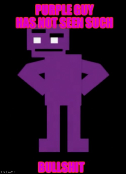 Confused Purple Guy | BULLSHIT PURPLE GUY HAS NOT SEEN SUCH | image tagged in confused purple guy | made w/ Imgflip meme maker