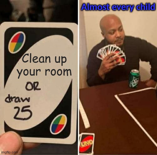 UNO Draw 25 Cards Meme | Almost every child; Clean up your room | image tagged in memes,uno draw 25 cards | made w/ Imgflip meme maker