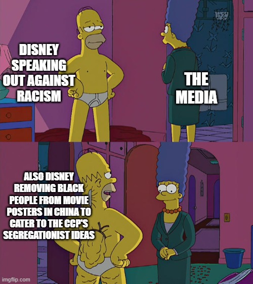 They thought we wouldn't notice | DISNEY SPEAKING OUT AGAINST RACISM; THE MEDIA; ALSO DISNEY REMOVING BLACK PEOPLE FROM MOVIE POSTERS IN CHINA TO CATER TO THE CCP'S SEGREGATIONIST IDEAS | image tagged in memes,homer simpson's back fat,disney,oh wow are you actually reading these tags | made w/ Imgflip meme maker