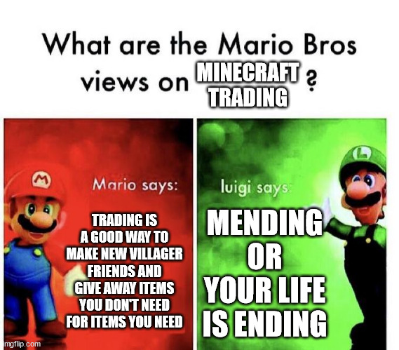 Mario Bros Views | MINECRAFT TRADING; TRADING IS A GOOD WAY TO MAKE NEW VILLAGER FRIENDS AND GIVE AWAY ITEMS YOU DON'T NEED FOR ITEMS YOU NEED; MENDING OR YOUR LIFE IS ENDING | image tagged in mario bros views | made w/ Imgflip meme maker