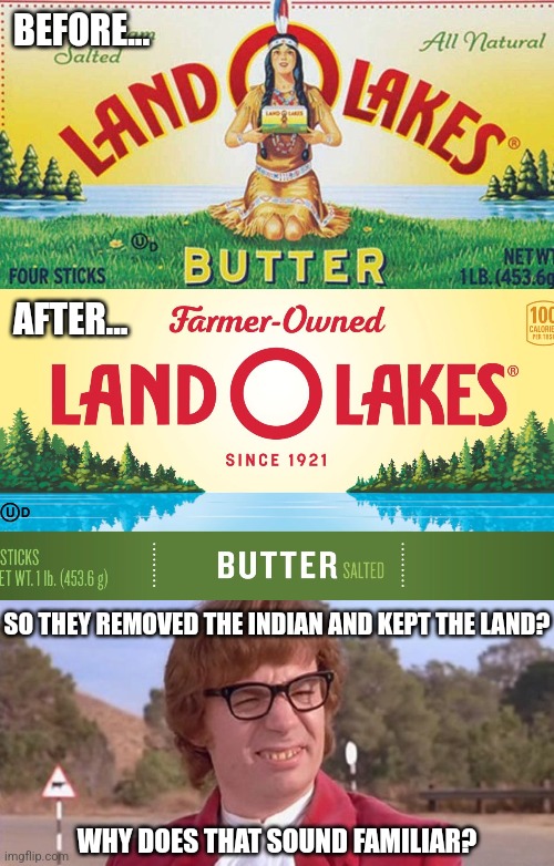 But it's "Progress"... | BEFORE... AFTER... SO THEY REMOVED THE INDIAN AND KEPT THE LAND? WHY DOES THAT SOUND FAMILIAR? | image tagged in austin powers dafuq,memes,politics,woke idiocy | made w/ Imgflip meme maker