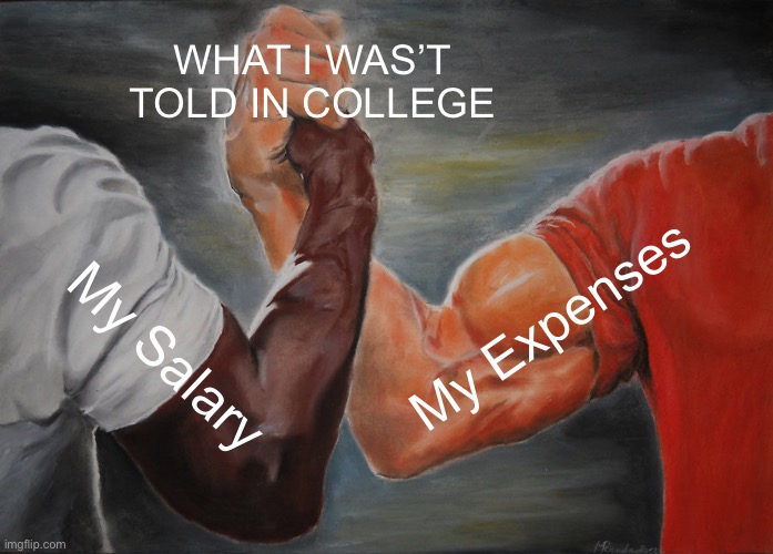 Salary vs Expenses | WHAT I WAS’T TOLD IN COLLEGE; My Expenses; My Salary | image tagged in memes,salary,expenses,life | made w/ Imgflip meme maker