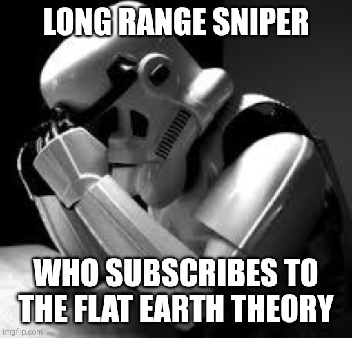Crying stormtrooper |  LONG RANGE SNIPER; WHO SUBSCRIBES TO THE FLAT EARTH THEORY | image tagged in crying stormtrooper | made w/ Imgflip meme maker