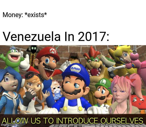 facts | Money: *exists*; Venezuela In 2017: | image tagged in smg4 allow us to introduce ourselves | made w/ Imgflip meme maker