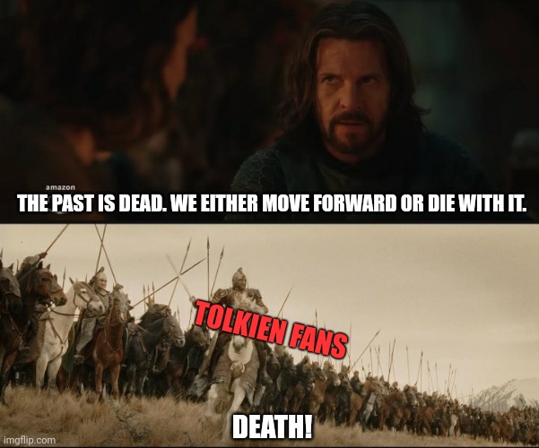 Tolkien verses Amazon |  THE PAST IS DEAD. WE EITHER MOVE FORWARD OR DIE WITH IT. TOLKIEN FANS; DEATH! | image tagged in lotr,lord of the rings,amazon,prime | made w/ Imgflip meme maker