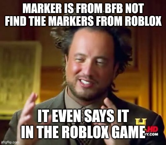 So ha roblox | MARKER IS FROM BFB NOT FIND THE MARKERS FROM ROBLOX; IT EVEN SAYS IT IN THE ROBLOX GAME | image tagged in memes,ancient aliens,bfb,roblox,marker | made w/ Imgflip meme maker