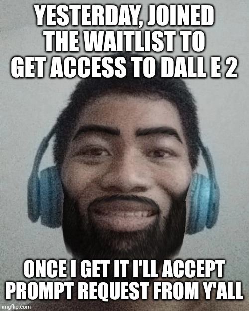 its time to make high quality ai image generated memes | YESTERDAY, JOINED THE WAITLIST TO GET ACCESS TO DALL E 2; ONCE I GET IT I'LL ACCEPT PROMPT REQUEST FROM Y'ALL | made w/ Imgflip meme maker
