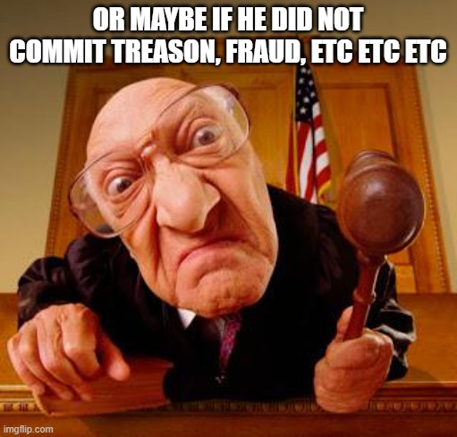 Mean Judge | OR MAYBE IF HE DID NOT COMMIT TREASON, FRAUD, ETC ETC ETC | image tagged in mean judge | made w/ Imgflip meme maker