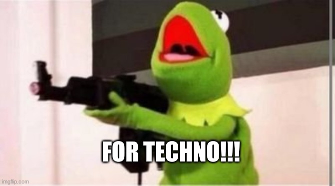 machine gun kermit | FOR TECHNO!!! | image tagged in machine gun kermit | made w/ Imgflip meme maker