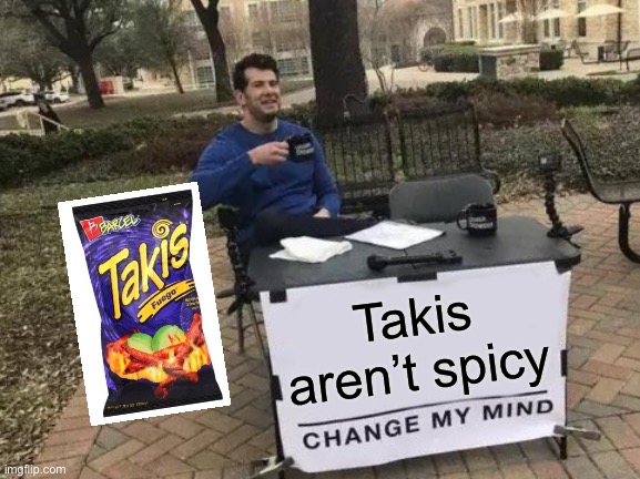 Change My Mind | Takis aren’t spicy | image tagged in memes,change my mind | made w/ Imgflip meme maker