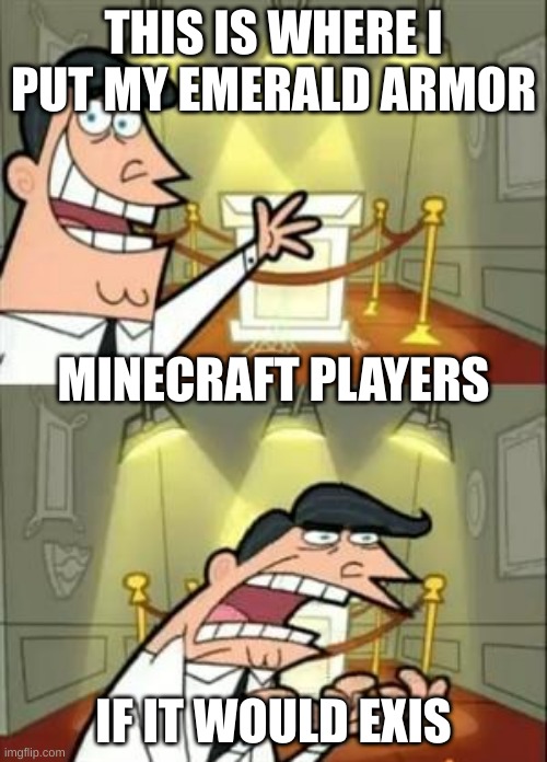 This Is Where I'd Put My Trophy If I Had One | THIS IS WHERE I PUT MY EMERALD ARMOR; MINECRAFT PLAYERS; IF IT WOULD EXIS | image tagged in memes,this is where i'd put my trophy if i had one | made w/ Imgflip meme maker