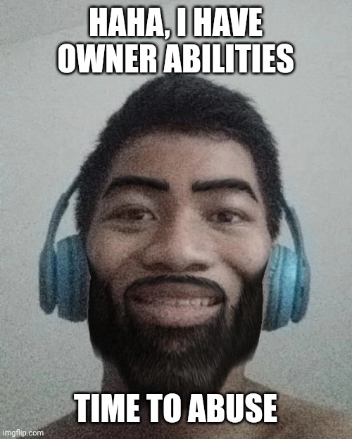 The /j | HAHA, I HAVE OWNER ABILITIES; TIME TO ABUSE | made w/ Imgflip meme maker