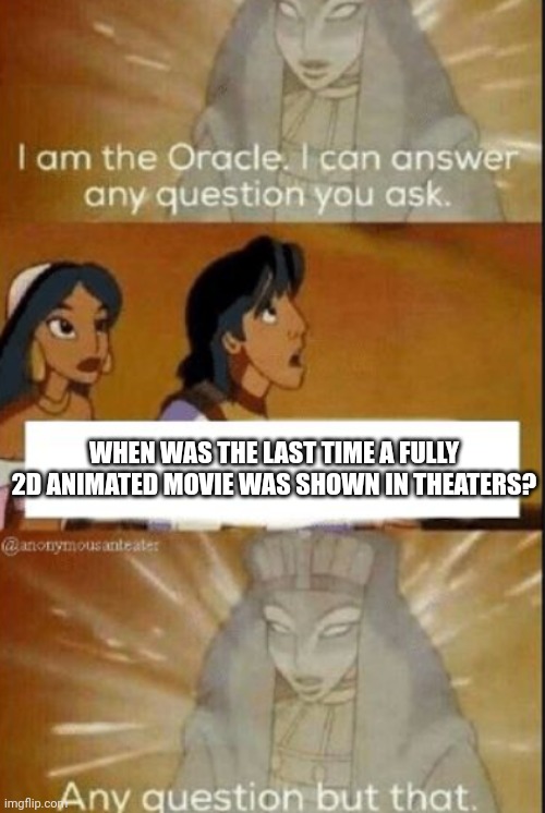 We need more 2D movies in theaters! |  WHEN WAS THE LAST TIME A FULLY 2D ANIMATED MOVIE WAS SHOWN IN THEATERS? | image tagged in the oracle,cartoon,animation,aladdin,theater,movie | made w/ Imgflip meme maker