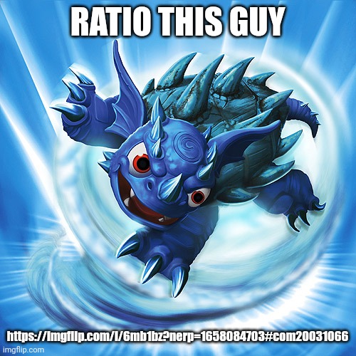 https://imgflip.com/i/6mb1bz?nerp=1658084703#com20031066 | RATIO THIS GUY; https://imgflip.com/i/6mb1bz?nerp=1658084703#com20031066 | image tagged in skylanders warnado | made w/ Imgflip meme maker