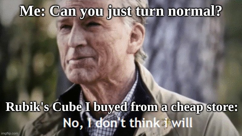 Rubik's Cube turns bad | Me: Can you just turn normal? Rubik's Cube I buyed from a cheap store: | image tagged in no i dont think i will | made w/ Imgflip meme maker