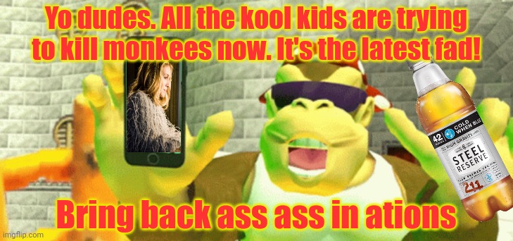 Peer pressure | Yo dudes. All the kool kids are trying to kill monkees now. It's the latest fad! Bring back ass ass in ations | image tagged in peer pressure,monkee,steel reserve,beer,bring back assassinations | made w/ Imgflip meme maker