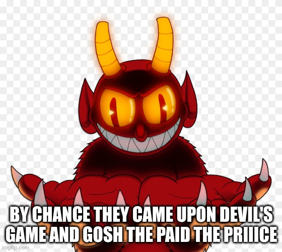 CUPHEAD DEVIL | BY CHANCE THEY CAME UPON DEVIL'S GAME AND GOSH THE PAID THE PRIIICE | image tagged in cuphead devil | made w/ Imgflip meme maker